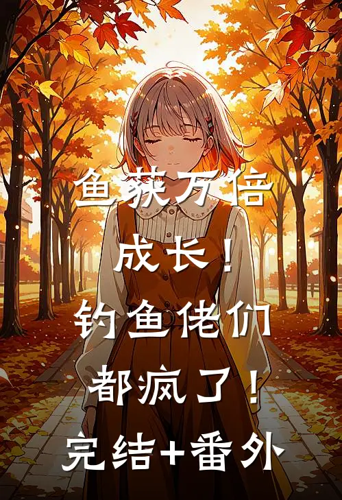 鱼获万倍成长！钓鱼佬们都疯了！完结+番外