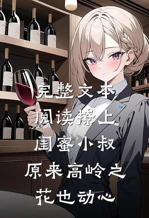 完整文本阅读撩上闺蜜小叔，原来高岭之花也动心