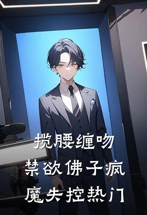 揽腰缠吻，禁欲佛子疯魔失控热门