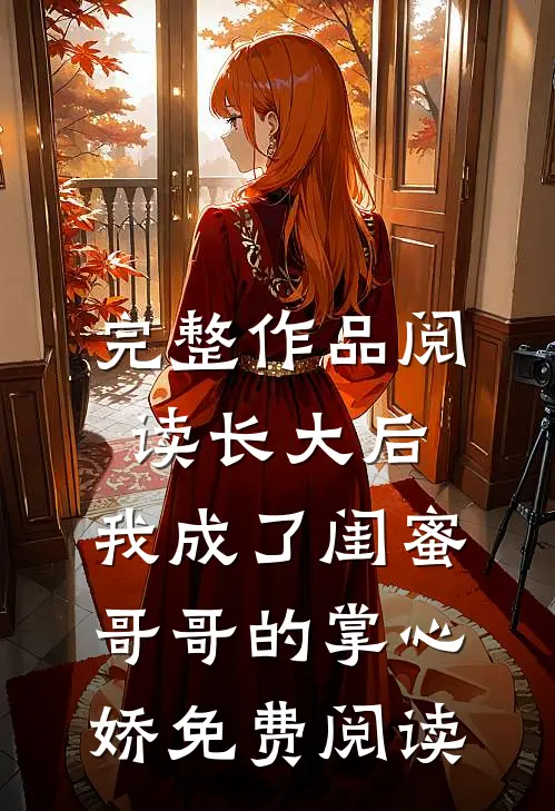完整作品阅读长大后,我成了闺蜜哥哥的掌心娇免费阅读