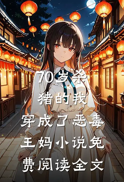 70岁杀猪的我，穿成了恶毒王妈小说免费阅读全文