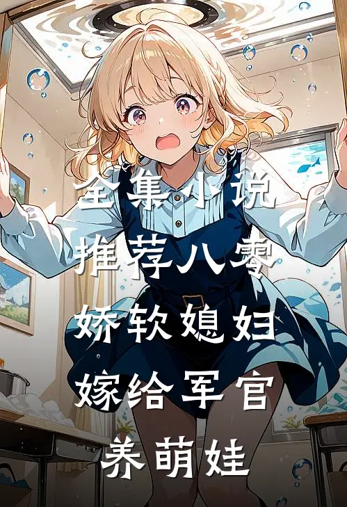 全集小说推荐八零娇软媳妇，嫁给军官养萌娃
