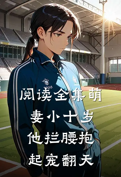 阅读全集萌妻小十岁，他拦腰抱起宠翻天