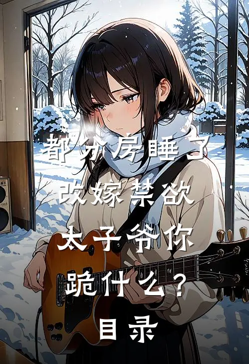都分房睡了，改嫁禁欲太子爷你跪什么？目录