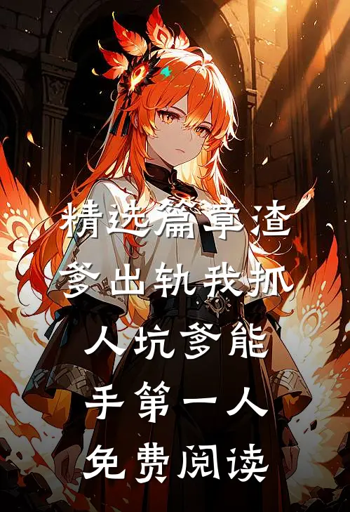 精选篇章渣爹出轨我抓人坑爹能手第一人免费阅读