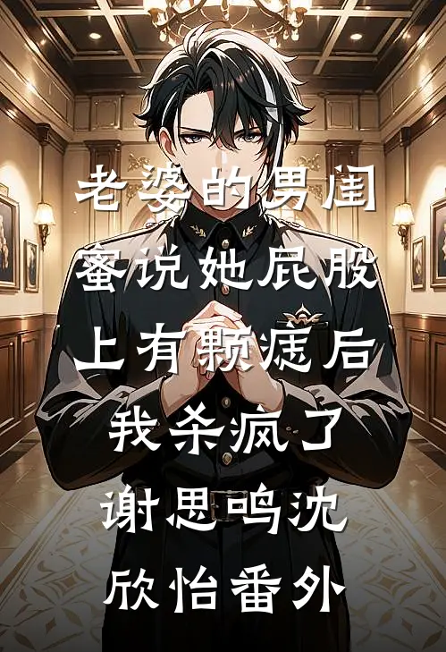 老婆的男闺蜜说她屁股上有颗痣后我杀疯了谢思鸣沈欣怡番外