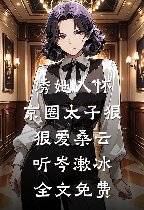 诱她入怀：京圈太子狠狠爱桑云听岑漱冰全文免费