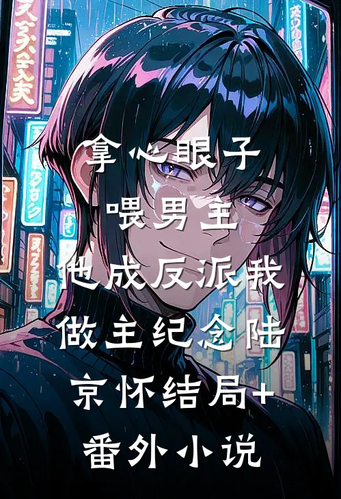 拿心眼子喂男主，他成反派我做主纪念陆京怀结局+番外小说
