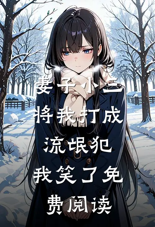 妻子小三将我打成流氓犯，我笑了免费阅读
