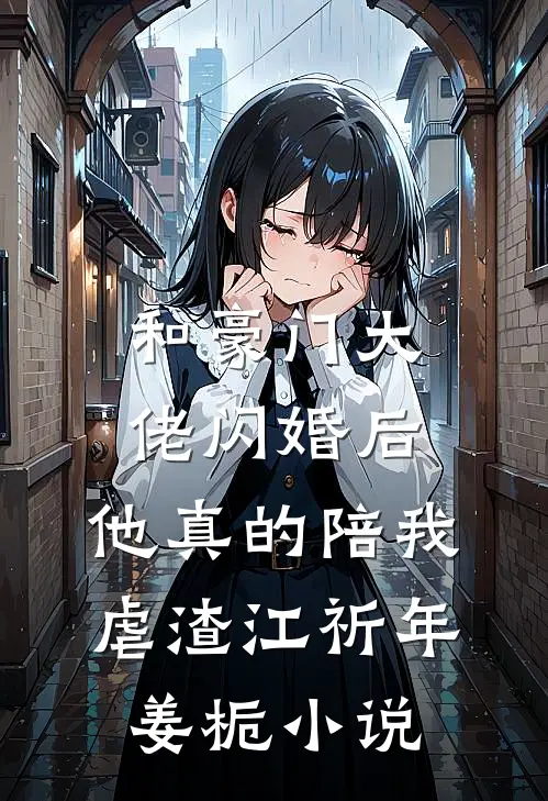 和豪门大佬闪婚后，他真的陪我虐渣江祈年姜栀小说