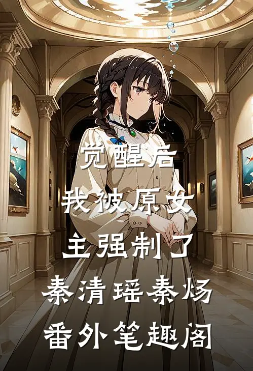 觉醒后，我被原女主强制了：秦清瑶秦炀番外笔趣阁