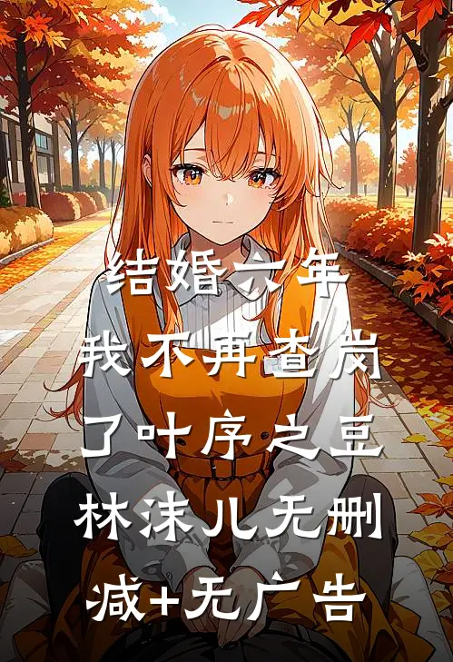 结婚六年，我不再查岗了叶序之豆林沫儿无删减+无广告
