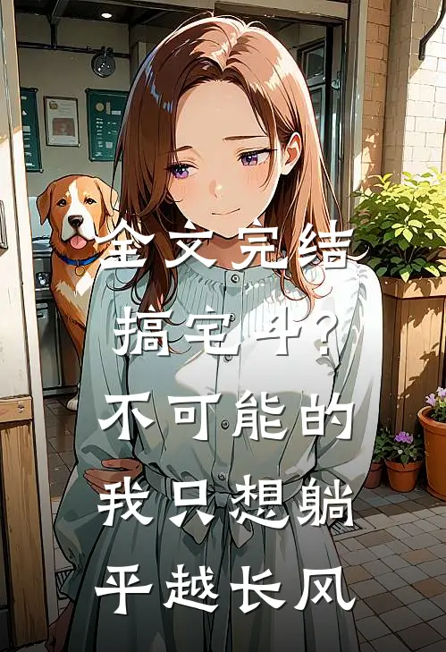 全文完结搞宅斗?不可能的,我只想躺平 越长风