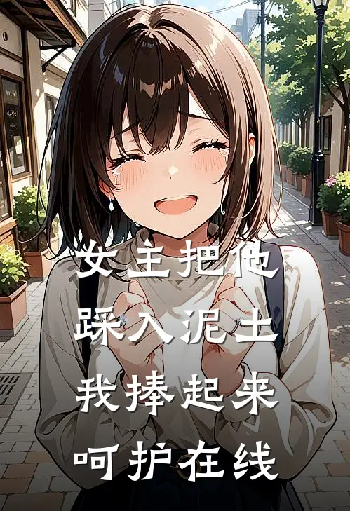 女主把他踩入泥土，我捧起来呵护在线