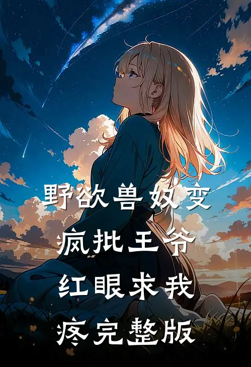 野欲兽奴变疯批王爷，红眼求我疼完整版