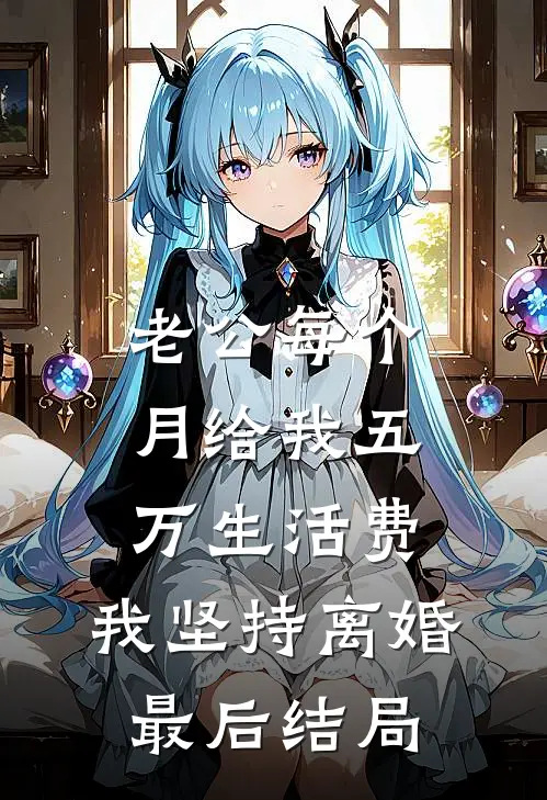 老公每个月给我五万生活费，我坚持离婚最后结局