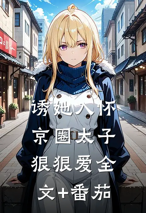 诱她入怀：京圈太子狠狠爱全文+番茄