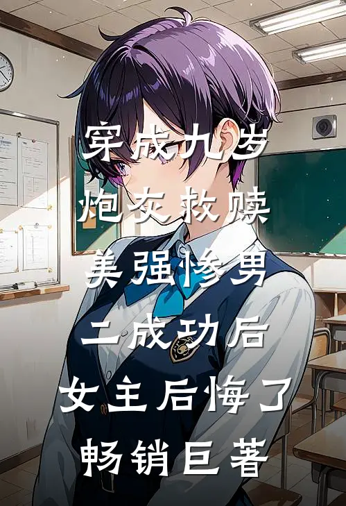穿成九岁炮灰救赎美强惨男二成功后，女主后悔了畅销巨著