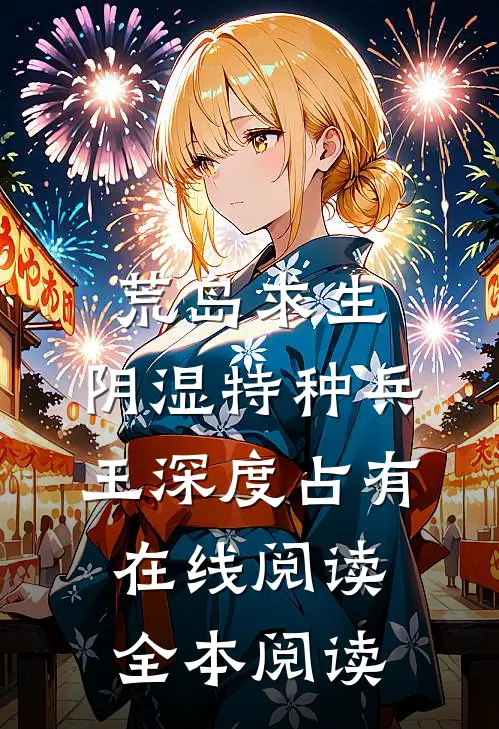 荒岛求生：阴湿特种兵王深度占有在线阅读全本阅读