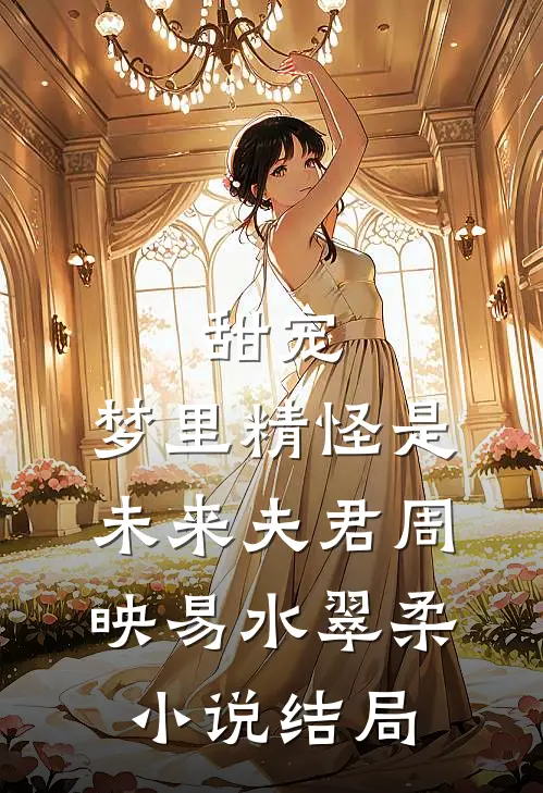 甜宠：梦里精怪是未来夫君周映易水翠柔小说结局