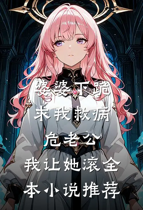 婆婆下跪求我救病危老公，我让她滚全本小说推荐