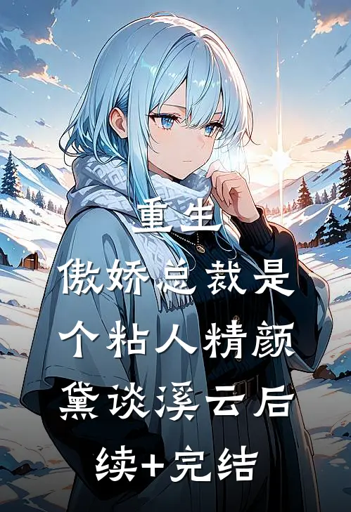 重生：傲娇总裁是个粘人精颜黛谈溪云后续+完结