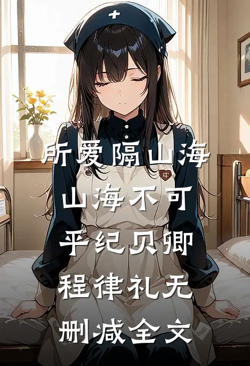 所爱隔山海，山海不可平纪贝卿程律礼无删减全文