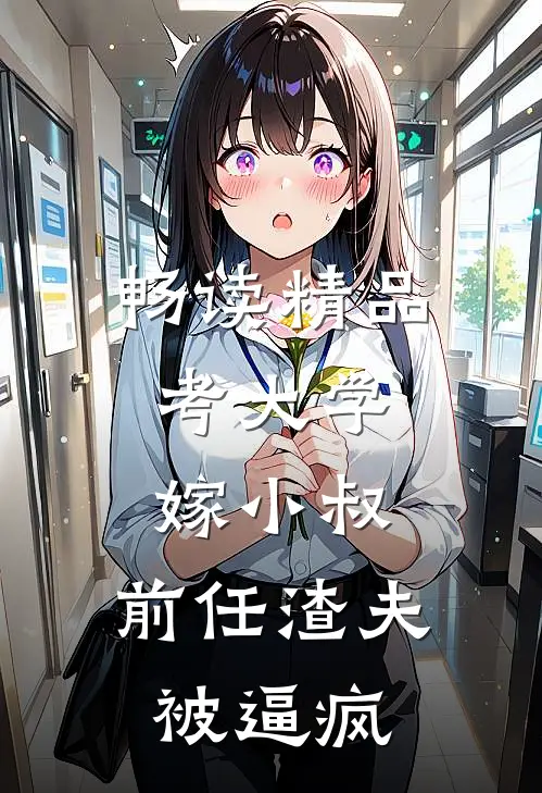 畅读精品考大学，嫁小叔，前任渣夫被逼疯