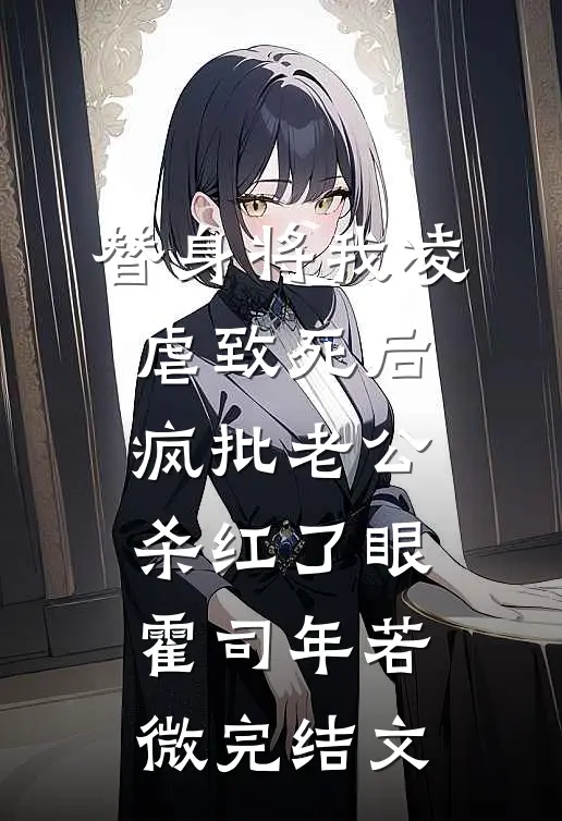 替身将我凌虐致死后，疯批老公杀红了眼霍司年若微完结文