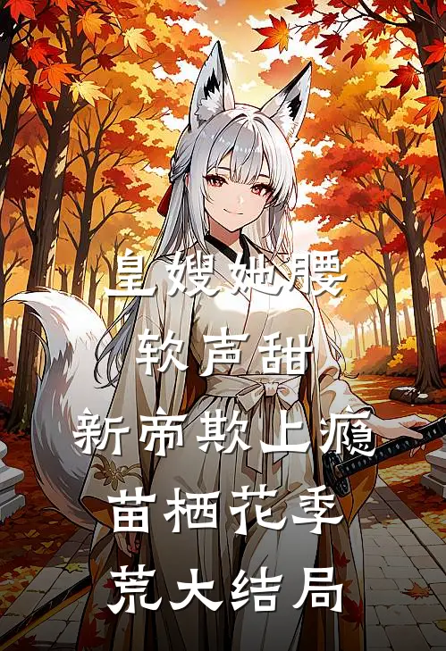 皇嫂她腰软声甜，新帝欺上瘾苗栖花季荒大结局