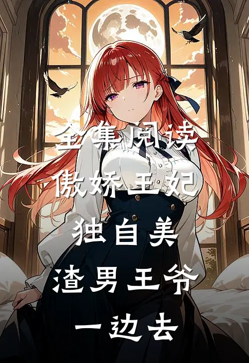 全集阅读傲娇王妃独自美，渣男王爷一边去