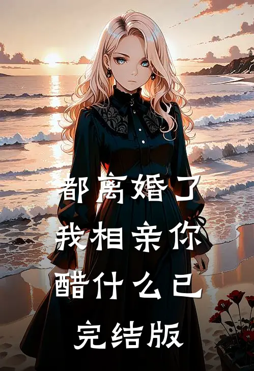 都离婚了，我相亲你醋什么已完结版