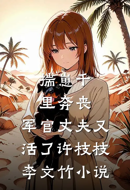 揣崽千里奔丧，军官丈夫又活了许枝枝李文竹小说