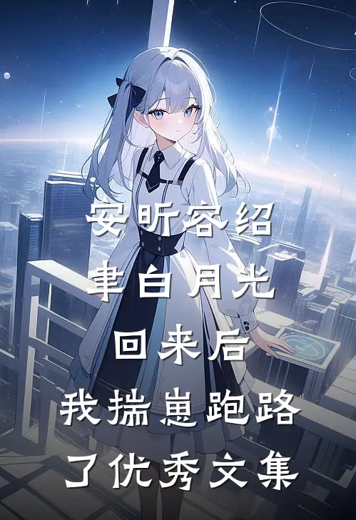 安昕容绍聿白月光回来后,我揣崽跑路了优秀文集