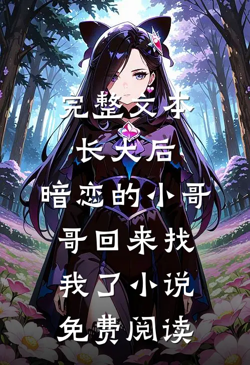 完整文本长大后,暗恋的小哥哥回来找我了小说免费阅读