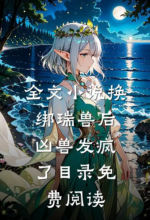 全文小说换绑瑞兽后，凶兽发疯了目录免费阅读