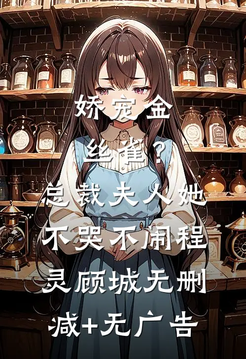 娇宠金丝雀？总裁夫人她不哭不闹程灵顾城无删减+无广告