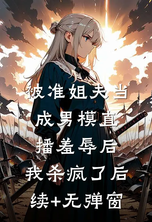 被准姐夫当成男模直播羞辱后，我杀疯了后续+无弹窗