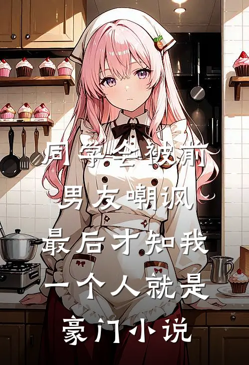 同学会被前男友嘲讽，最后才知我一个人就是豪门小说