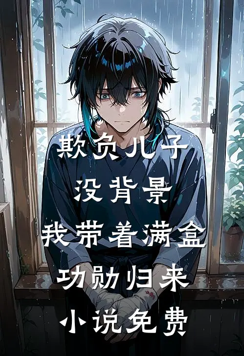 欺负儿子没背景，我带着满盒功勋归来小说免费