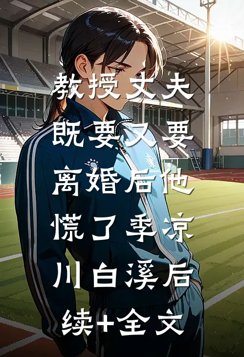教授丈夫既要又要，离婚后他慌了季凉川白溪后续+全文