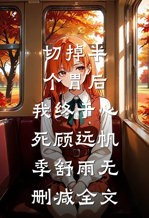 切掉半个胃后，我终于心死顾远帆季舒雨无删减全文