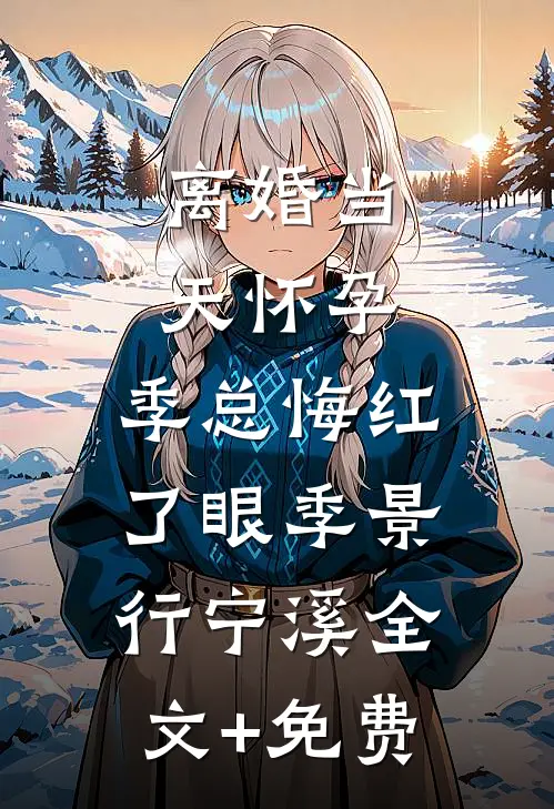 离婚当天怀孕，季总悔红了眼季景行宁溪全文+免费