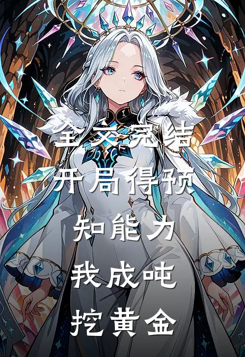 全文完结开局得预知能力，我成吨挖黄金