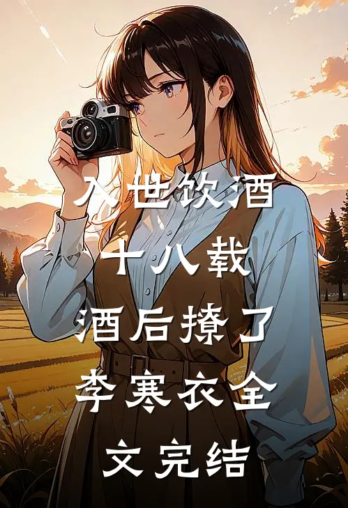 入世饮酒十八载，酒后撩了李寒衣全文完结