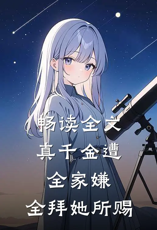 畅读全文真千金遭全家嫌，全拜她所赐