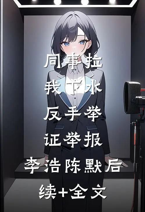 同事拉我下水，反手举证举报。李浩陈默后续+全文