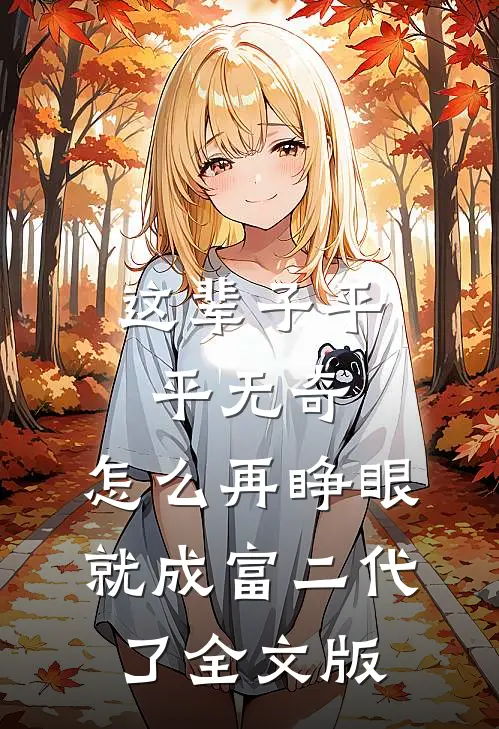 这辈子平平无奇，怎么再睁眼就成富二代了全文版