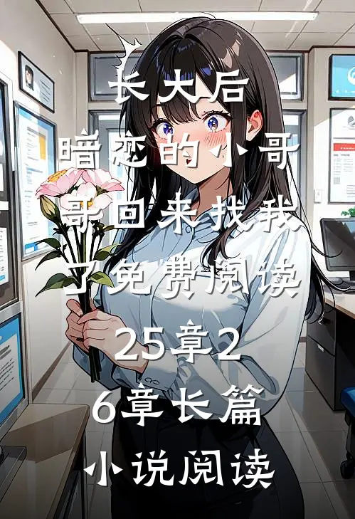 长大后,暗恋的小哥哥回来找我了免费阅读25章26章长篇小说阅读