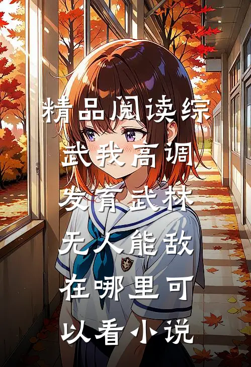 精品阅读综武我高调发育武林无人能敌在哪里可以看小说
